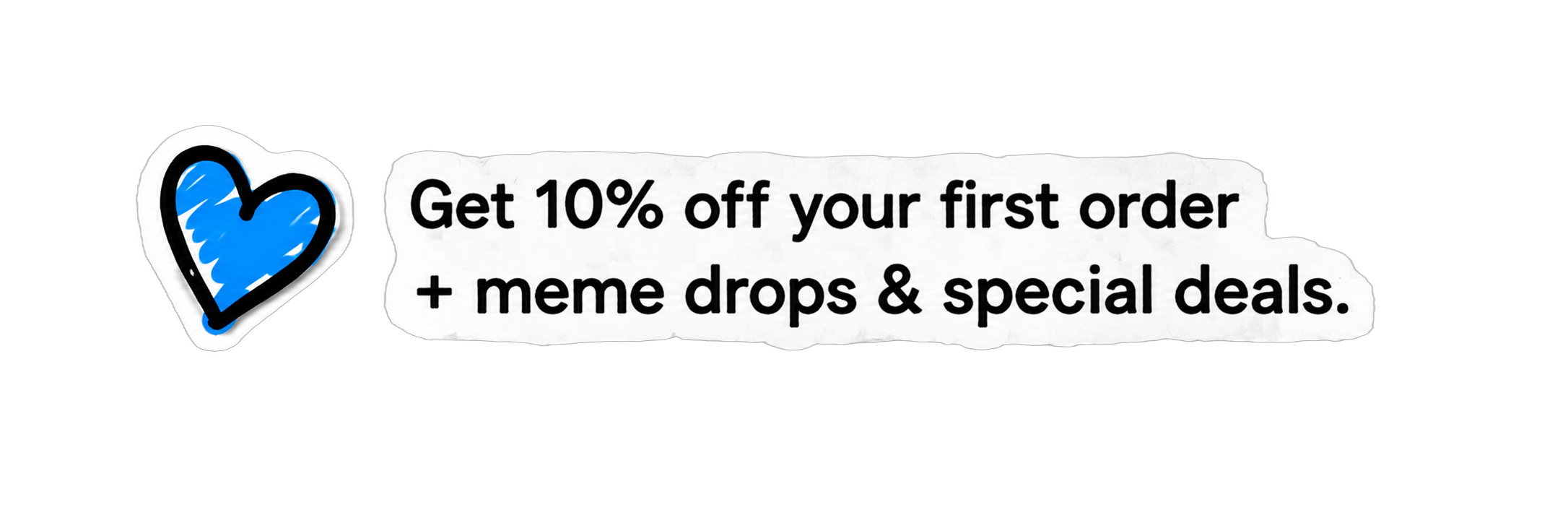 Get 10 percent off your first order plus meme drops and special deals